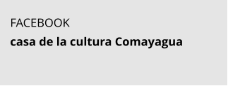 FACEBOOK casa de la cultura Comayagua